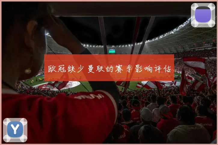 欧冠缺少曼联的赛季影响评估