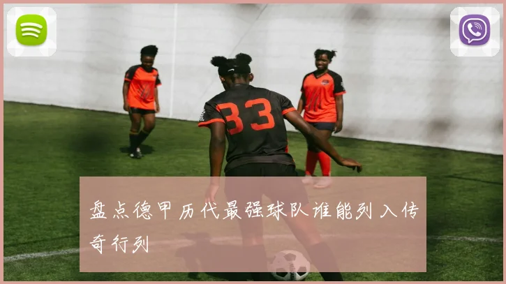 盘点德甲历代最强球队谁能列入传奇行列