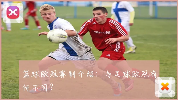 篮球欧冠赛制介绍：与足球欧冠有何不同？