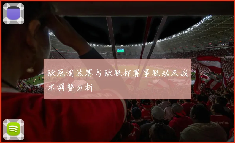 欧冠淘汰赛与欧联杯赛事联动及战术调整分析