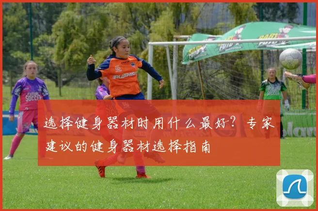 选择健身器材时用什么最好？专家建议的健身器材选择指南