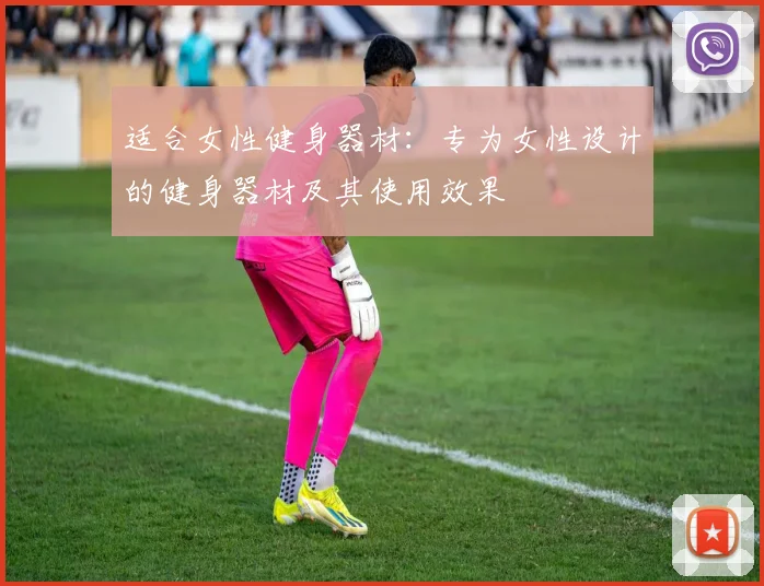 适合女性健身器材：专为女性设计的健身器材及其使用效果