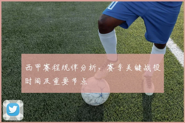 西甲赛程规律分析，赛季关键战役时间及重要节点