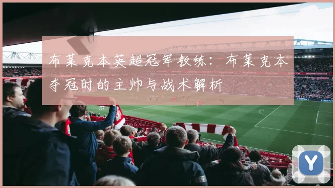 布莱克本英超冠军教练：布莱克本夺冠时的主帅与战术解析