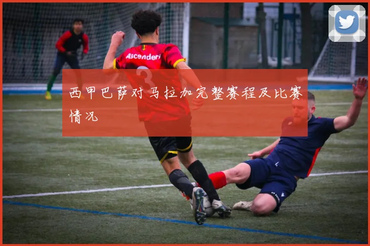 西甲巴萨对马拉加完整赛程及比赛情况