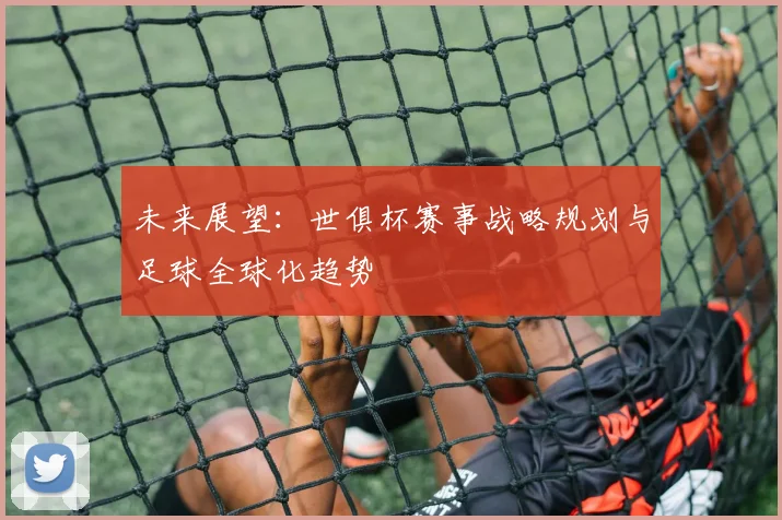 未来展望：世俱杯赛事战略规划与足球全球化趋势