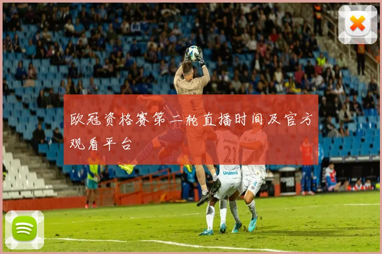 欧冠资格赛第二轮直播时间及官方观看平台