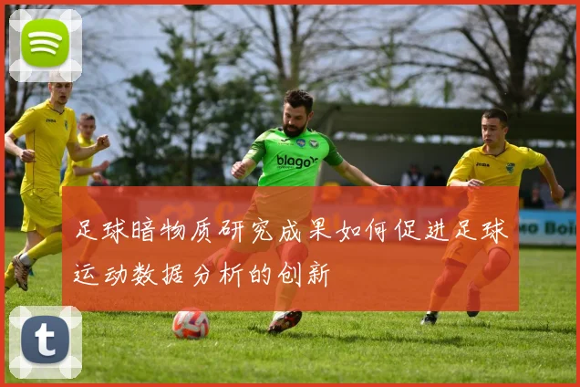 足球暗物质研究成果如何促进足球运动数据分析的创新