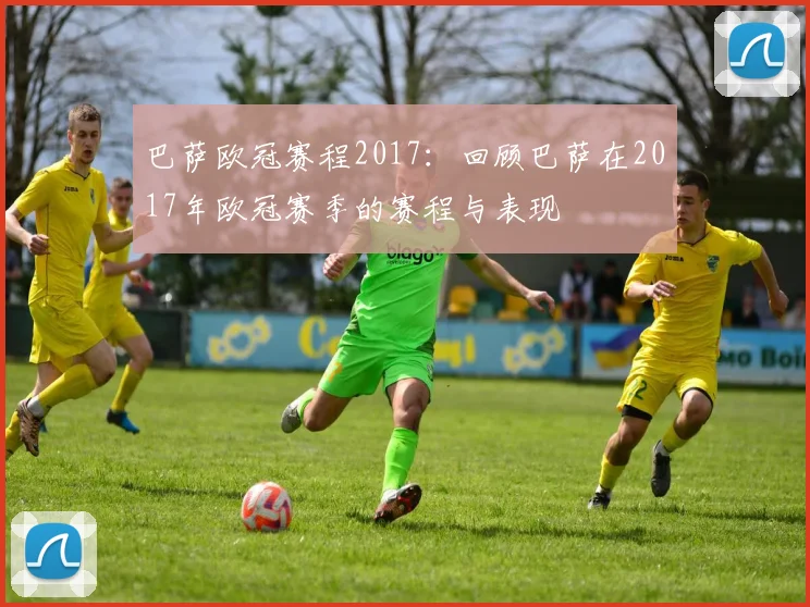 巴萨欧冠赛程2017：回顾巴萨在2017年欧冠赛季的赛程与表现